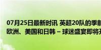 07月25日最新时讯 英超20队的季前赛指南：比赛仅安排在欧洲、美国和日韩 – 球迷盛宴即将开启