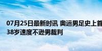 07月25日最新时讯 奥运男足史上首位女主裁：练就飞毛腿 38岁速度不逊男裁判