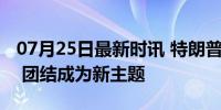 07月25日最新时讯 特朗普遇袭后画风变了吗 团结成为新主题