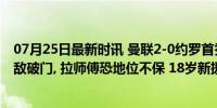 07月25日最新时讯 曼联2-0约罗首秀物有所值! 桑乔复出劲敌破门, 拉师傅恐地位不保 18岁新援下周赴美