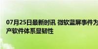 07月25日最新时讯 微软蓝屏事件为何多数中国企业幸免 国产软件体系显韧性