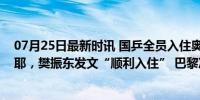 07月25日最新时讯 国乒全员入住奥运村！王楚钦对镜头比耶，樊振东发文“顺利入住” 巴黎冲刺金牌梦