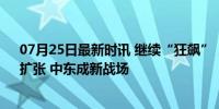 07月25日最新时讯 继续“狂飙”，千亿光伏巨头，加码、扩张 中东成新战场