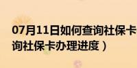 07月11日如何查询社保卡办理机构（如何查询社保卡办理进度）