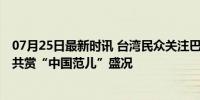 07月25日最新时讯 台湾民众关注巴黎奥运会中国元素 两岸共赏“中国范儿”盛况