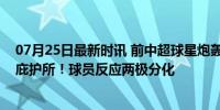 07月25日最新时讯 前中超球星炮轰阿根廷：他们是纳粹的庇护所！球员反应两极分化