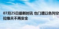 07月25日最新时讯 也门遭以色列空袭 胡塞武装誓言报复 特拉维夫不再安全