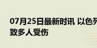 07月25日最新时讯 以色列空袭黎巴嫩南部 致多人受伤