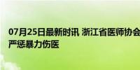 07月25日最新时讯 浙江省医师协会谴责温州伤医事件 呼吁严惩暴力伤医