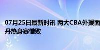 07月25日最新时讯 两大CBA外援面对美国队合砍39分 南苏丹热身赛惜败