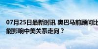 07月25日最新时讯 奥巴马前顾问比较特朗普和拜登差异 谁能影响中美关系走向？