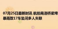 07月25日最新时讯 航拍商洛桥梁垮塌现场：桥面坠入河中，暴雨致17车坠河多人失联