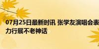 07月25日最新时讯 张学友演唱会表演一字马 60岁歌神身体力行展不老神话