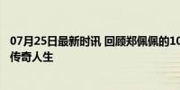 07月25日最新时讯 回顾郑佩佩的10个人生瞬间 武侠女侠到传奇人生