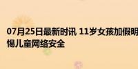 07月25日最新时讯 11岁女孩加假明星好友被骗90余万元 警惕儿童网络安全