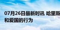 07月26日最新时讯 哈里斯：拜登退选是无私和爱国的行为