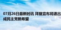 07月26日最新时讯 拜登宣布将退出2024年总统竞选 哈里斯成民主党新希望