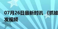 07月26日最新时讯 《抓娃娃》马彼得扮演者发视频