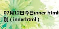 07月12日今日inner html和outer html的区别（innerhtml）