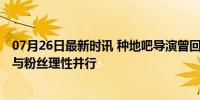 07月26日最新时讯 种地吧导演曾回应三四季规划 综艺发展与粉丝理性并行