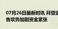 07月26日最新时讯 拜登退选前大量烧钱 广告攻势加剧资金紧张