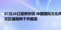 07月26日最新时讯 中国国际文化传播中心向河南省南阳市灾区捐赠两千件服装