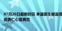 07月26日最新时讯 李晟医生被追授“优秀共产党员”称号 医者仁心留典范