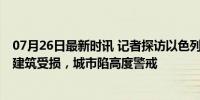 07月26日最新时讯 记者探访以色列特拉维夫遭袭现场 多栋建筑受损，城市陷高度警戒