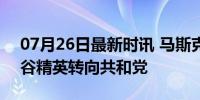 07月26日最新时讯 马斯克回应拜登退选 硅谷精英转向共和党