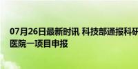 07月26日最新时讯 科技部通报科研违规行为，涉南京鼓楼医院一项目申报