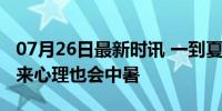 07月26日最新时讯 一到夏天就心烦意乱？原来心理也会中暑