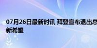 07月26日最新时讯 拜登宣布退出总统竞选 哈里斯成民主党新希望