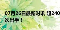 07月26日最新时讯 超240亿，“国家队”再次出手！