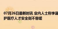 07月26日最新时讯 业内人士称李晟级别的医生堪比熊猫 守护医疗人才安全刻不容缓