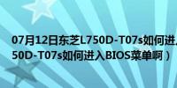 07月12日东芝L750D-T07s如何进入BIOS菜单啊（东芝L750D-T07s如何进入BIOS菜单啊）