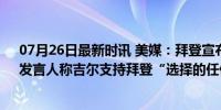 07月26日最新时讯 美媒：拜登宣布退选后，“第一夫人”发言人称吉尔支持拜登“选择的任何道路”