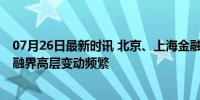 07月26日最新时讯 北京、上海金融监管局局长均有新职 金融界高层变动频繁