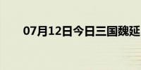 07月12日今日三国魏延（三国魏延）