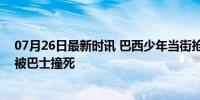 07月26日最新时讯 巴西少年当街抢劫老人手机逃跑 3秒后被巴士撞死