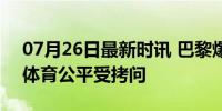 07月26日最新时讯 巴黎爆发反以色列游行 体育公平受拷问