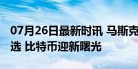 07月26日最新时讯 马斯克换头像庆祝拜登退选 比特币迎新曙光