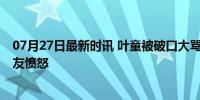 07月27日最新时讯 叶童被破口大骂男子吓到 机场遭遇引网友愤怒