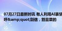 07月27日最新时讯 有人利用AI表情包免费功能圈钱 网友直呼&quot;别信，割韭菜的