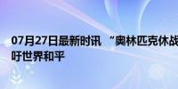 07月27日最新时讯 “奥林匹克休战墙”揭幕 运动员代表呼吁世界和平