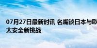 07月27日最新时讯 名嘴谈日本与欧洲三国展开联合军演 亚太安全新挑战