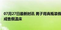 07月27日最新时讯 男子用真瓶装假酒售卖被刑拘 网购平台成售假温床