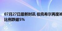 07月27日最新时讯 伯克希尔再度减持比亚迪H股股份 持股比例跌破5%