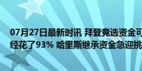 07月27日最新时讯 拜登竞选资金可以转给哈里斯，但他已经花了93% 哈里斯继承资金急迎挑战