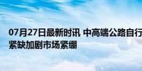 07月27日最新时讯 中高端公路自行车断货一车难求 零部件紧缺加剧市场紧绷