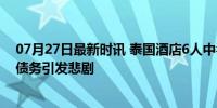 07月27日最新时讯 泰国酒店6人中毒身亡案更多细节 巨额债务引发悲剧